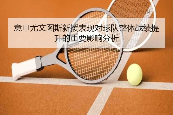 意甲尤文图斯新援表现对球队整体战绩提升的重要影响分析